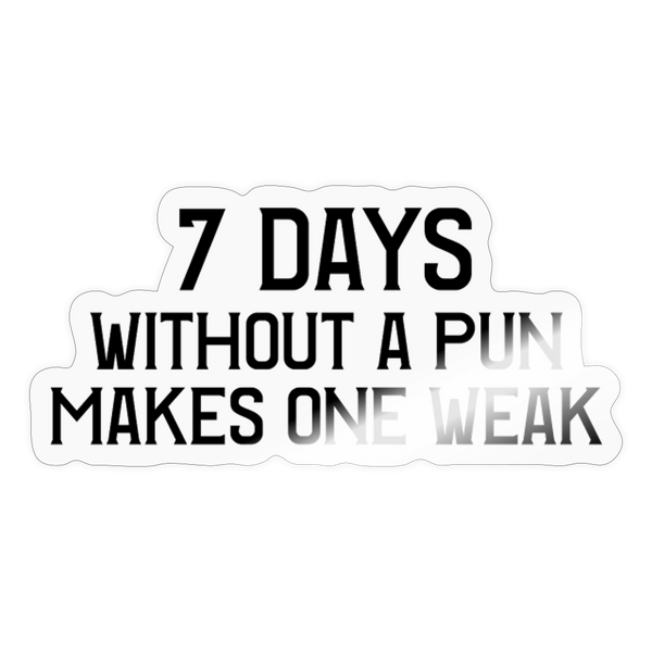 7 Days Without a Pun Makes One Weak Sticker - transparent glossy