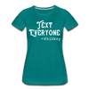 Funny Text Everyone -Whiskey Women’s Premium T-Shirt - teal