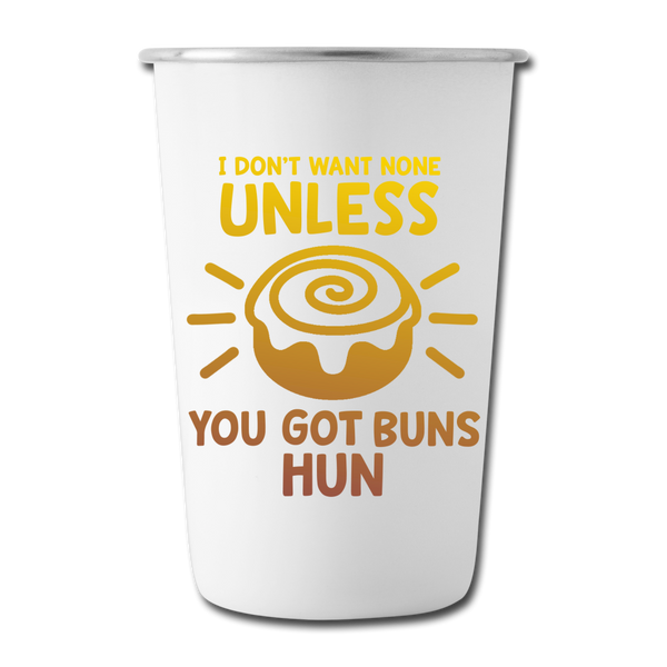 I Don't Want None Unless You Got Buns Hun Stainless Steel Pint Cup - white