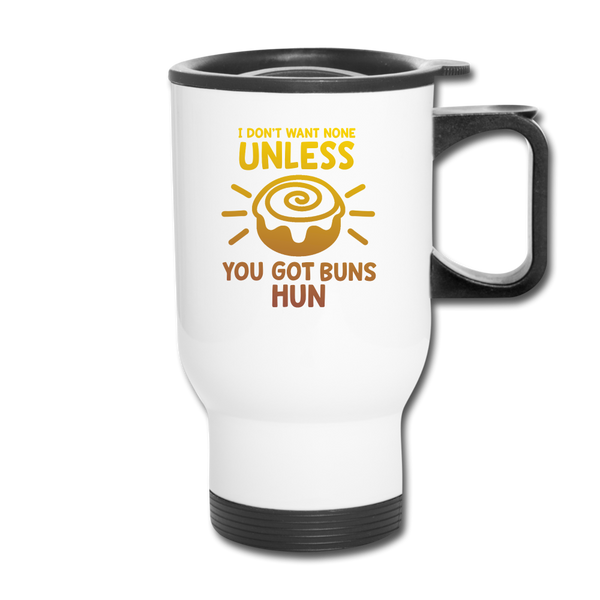 I Don't Want None Unless You Got Buns Hun Travel Mug - white