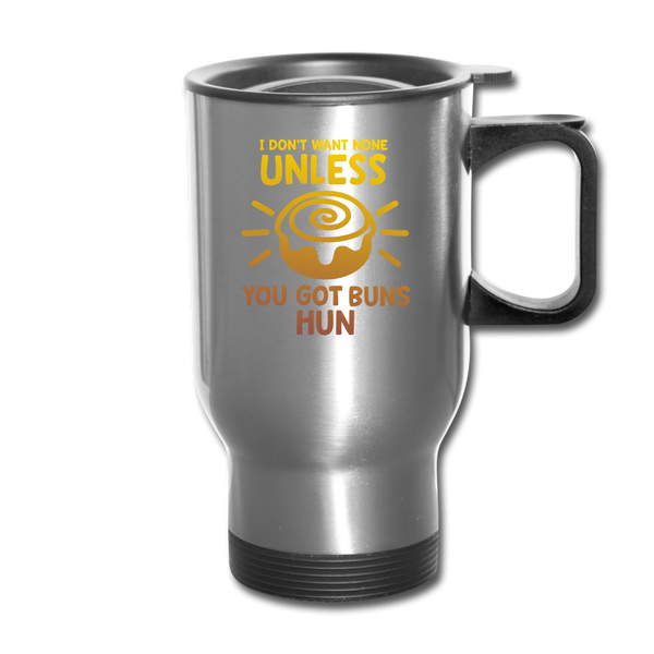 I Don't Want None Unless You Got Buns Hun Travel Mug - silver