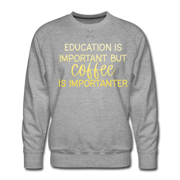 Education Is Important But Coffee Is Importanter Men’s Premium Sweatshirt - heather grey