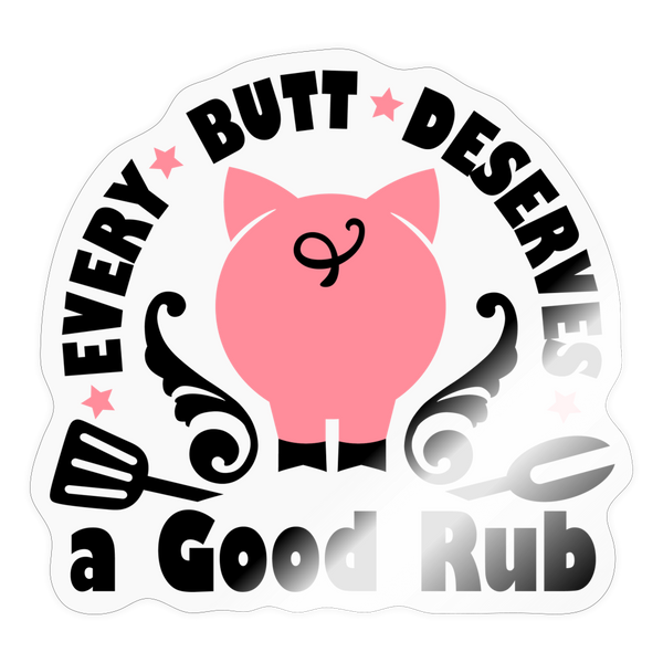 Every Butt Deserves a Good Rub BBQ Sticker - transparent glossy