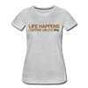 Life Happens Coffee Helps Women’s Premium T-Shirt