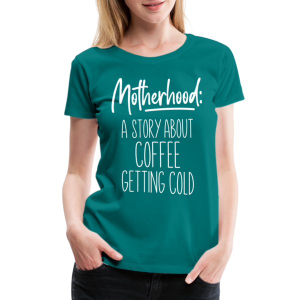Motherhood: A Story About Coffee Getting Cold Women’s Premium T-Shirt - teal