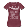Motherhood: A Story About Coffee Getting Cold Women’s Premium T-Shirt - heather burgundy