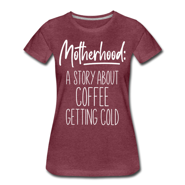 Motherhood: A Story About Coffee Getting Cold Women’s Premium T-Shirt - heather burgundy