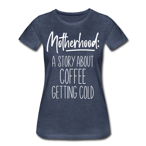 Motherhood: A Story About Coffee Getting Cold Women’s Premium T-Shirt - heather blue