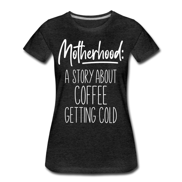 Motherhood: A Story About Coffee Getting Cold Women’s Premium T-Shirt - charcoal grey