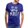 But Did You Die? Funny Men's Premium T-Shirt - royal blue