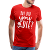 But Did You Die? Funny Men's Premium T-Shirt - red