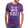 But Did You Die? Funny Men's Premium T-Shirt - purple