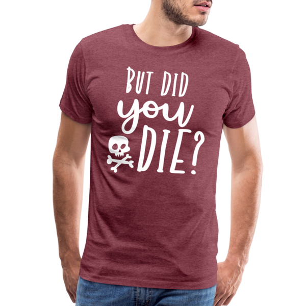 But Did You Die? Funny Men's Premium T-Shirt - heather burgundy
