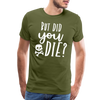 But Did You Die? Funny Men's Premium T-Shirt - olive green