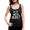 But Did You Die? Funny Women’s Premium Tank Top