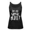 But Did You Die? Funny Women’s Premium Tank Top - charcoal grey