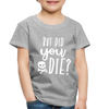 But Did You Die? Funny Toddler Premium T-Shirt - heather gray