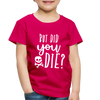But Did You Die? Funny Toddler Premium T-Shirt - dark pink