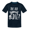 But Did You Die? Funny Toddler Premium T-Shirt - deep navy