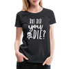 But Did You Die? Funny Women’s Premium T-Shirt - black