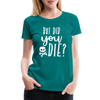But Did You Die? Funny Women’s Premium T-Shirt - teal