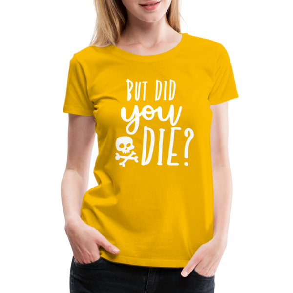 But Did You Die? Funny Women’s Premium T-Shirt - sun yellow