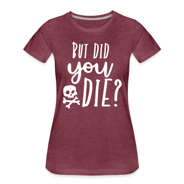 But Did You Die? Funny Women’s Premium T-Shirt - heather burgundy