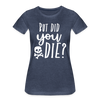But Did You Die? Funny Women’s Premium T-Shirt - heather blue