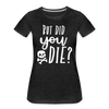 But Did You Die? Funny Women’s Premium T-Shirt - charcoal grey