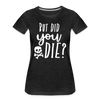 But Did You Die? Funny Women’s Premium T-Shirt