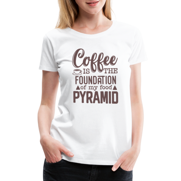 Coffee Is The Foundation Of My Food Pyramid Women’s Premium T-Shirt - white