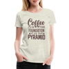 Coffee Is The Foundation Of My Food Pyramid Women’s Premium T-Shirt - heather oatmeal