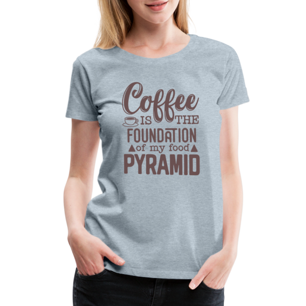 Coffee Is The Foundation Of My Food Pyramid Women’s Premium T-Shirt - heather ice blue